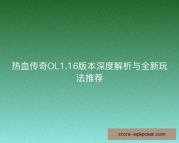 热血传奇OL1.16版本深度解析与全新玩法推荐